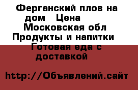 Ферганский плов на дом › Цена ­ 100 - Московская обл. Продукты и напитки » Готовая еда с доставкой   